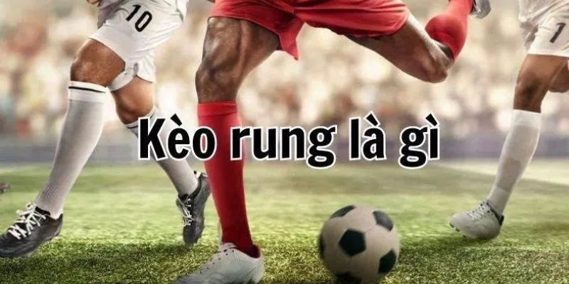 giải đáp câu hỏi kèo rung là gì