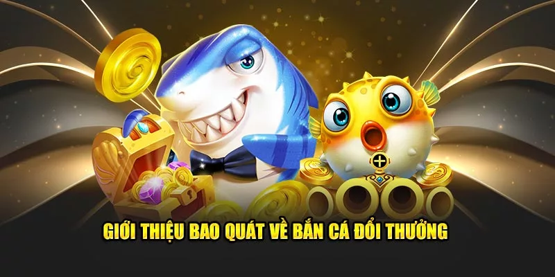 Giới thiệu bao quát về bắn cá đổi thưởng 
