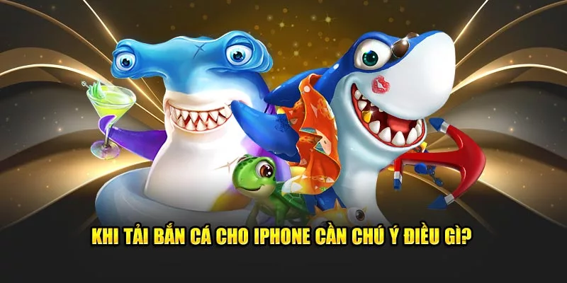 tải bắn cá cho iPhone cần chú ý